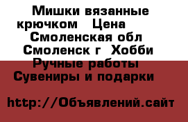  Мишки вязанные крючком › Цена ­ 350 - Смоленская обл., Смоленск г. Хобби. Ручные работы » Сувениры и подарки   